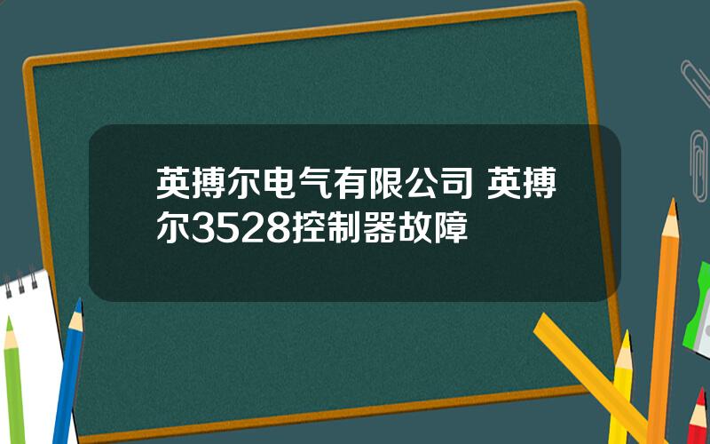 英搏尔电气有限公司 英搏尔3528控制器故障